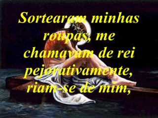 Sortearam minhas roupas, me chamavam de rei pejorativamente, riam-se de mim, 
