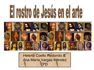 El rostro de Jesús en el arte Helena Coello Redondo &  Ana María Vargas Méndez 3ºD 