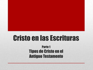 Cristo en las Escrituras
Parte 1
Tipos de Cristo en el
Antiguo Testamento
 