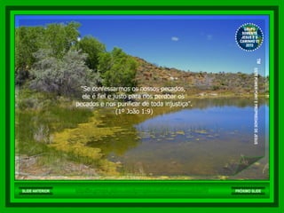 "Se confessarmos os nossos pecados,  ele é fiel e justo para nos perdoar os  pecados e nos purificar de toda injustiça". (1º João 1:9) http://br.groups.yahoo.com/group/somentejesuseocaminho01/ GRUPO SOMENTE JESUS E O CAMINHO 01 2010 ™  ESTE POWER POINT E PROPRIEDADE DE JESUS SLIDE ANTERIOR PRÓXIMO SLIDE 