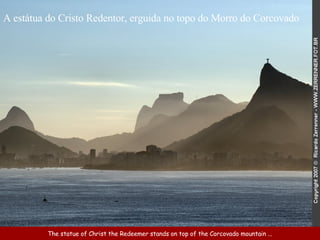 The  statue of   Christ the Redeemer s tands on top of the Corcovado mountain ... A estátua do Cristo Redentor, erguida no topo do Morro do Corcovado 