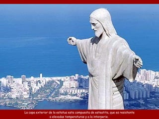 La capa exterior de la estatua esta compuesta de esteatita, que es resistente a elevadas temperaturas y a la interperie.  