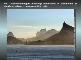Cristo Meu trabalho é uma gota de entrega num oceano de  sofrimentos, se ela não existisse, o oceano sentiria  falta. 