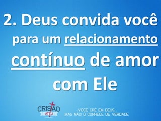 2. Deus convida você
 para um relacionamento
 contínuo de amor
      com Ele
 