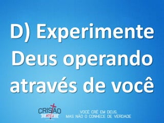 D) Experimente
Deus operando
através de você
 
