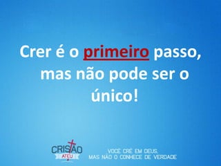 Crer é o primeiro passo,
  mas não pode ser o
          único!
 