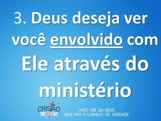 3. Deus deseja ver
você envolvido com
 Ele através do
   ministério
 