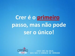 Crer é o primeiro
passo, mas não pode
    ser o único!
 