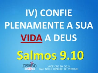 IV) CONFIE
PLENAMENTE A SUA
VIDA A DEUS
Salmos 9.10
 