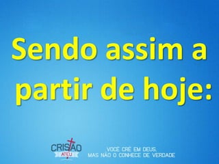 Sendo assim a
partir de hoje:
 