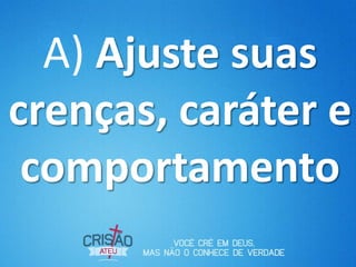 A) Ajuste suas
crenças, caráter e
comportamento
 