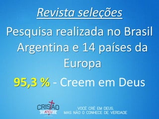 Revista seleções
Pesquisa realizada no Brasil
Argentina e 14 países da
Europa
95,3 % - Creem em Deus
 
