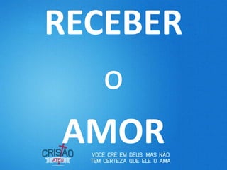 RECEBER
   o
 AMOR
 