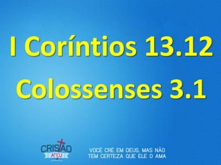 I Coríntios 13.12
Colossenses 3.1
 