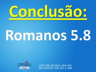 Conclusão:
Romanos 5.8
 