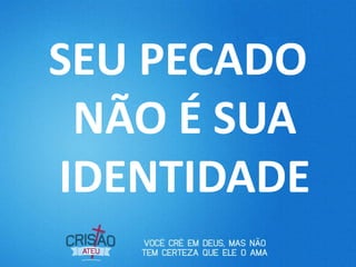 SEU PECADO
NÃO É SUA
IDENTIDADE
 