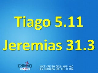 Tiago 5.11
Jeremias 31.3
 