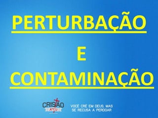 PERTURBAÇÃO
     E
CONTAMINAÇÃO
 