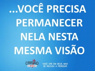 ...VOCÊ PRECISA
  PERMANECER
   NELA NESTA
  MESMA VISÃO
 