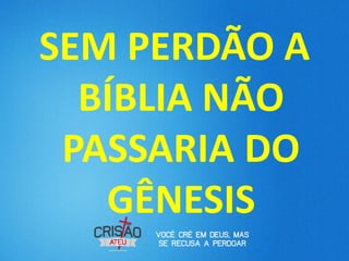 SEM PERDÃO A
  BÍBLIA NÃO
 PASSARIA DO
   GÊNESIS
 