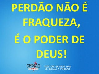 PERDÃO NÃO É
  FRAQUEZA,
É O PODER DE
    DEUS!
 