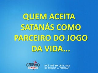 QUEM ACEITA
 SATANÁS COMO
PARCEIRO DO JOGO
    DA VIDA...
 