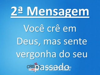 2ª Mensagem
  Você crê em
Deus, mas sente
vergonha do seu
    passado
 