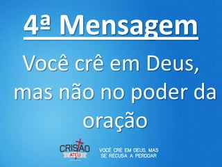 4ª Mensagem
Você crê em Deus,
mas não no poder da
      oração
 