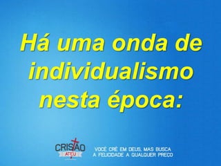 Há uma onda de
individualismo
 nesta época:
 