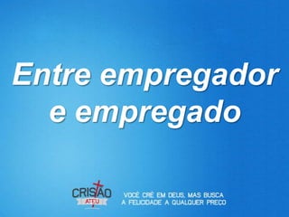 Entre empregador
  e empregado
 