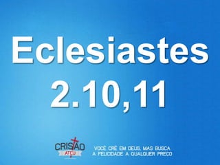 Eclesiastes
  2.10,11
 