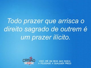 Todo prazer que arrisca o
direito sagrado de outrem é
      um prazer ilícito.
 