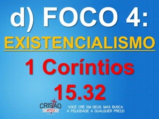 d) FOCO 4:
EXISTENCIALISMO
  1 Coríntios
     15.32
 