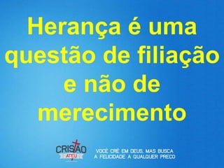 Herança é uma
questão de filiação
     e não de
   merecimento
 