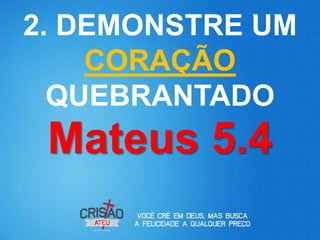 2. DEMONSTRE UM
    CORAÇÃO
  QUEBRANTADO
 Mateus 5.4
 