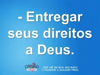 - Entregar
seus direitos
   a Deus.
 