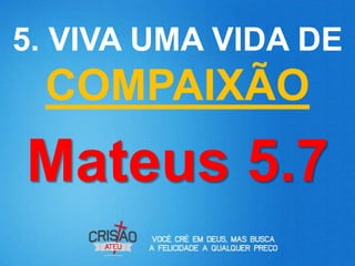5. VIVA UMA VIDA DE
 COMPAIXÃO
Mateus 5.7
 