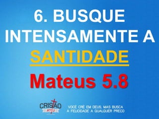 6. BUSQUE
INTENSAMENTE A
   SANTIDADE
  Mateus 5.8
 