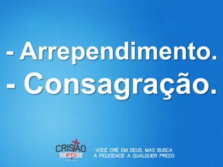 - Arrependimento.
- Consagração.
 