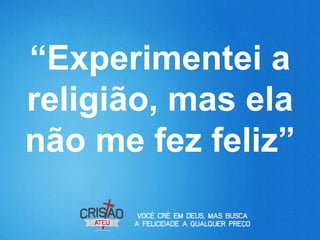 “Experimentei a
religião, mas ela
não me fez feliz”
 