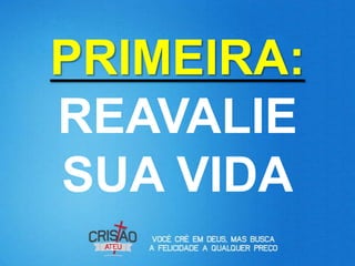 PRIMEIRA:
REAVALIE
SUA VIDA
 