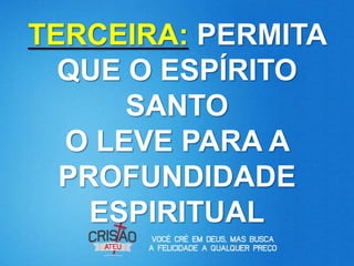 TERCEIRA: PERMITA
  QUE O ESPÍRITO
      SANTO
  O LEVE PARA A
  PROFUNDIDADE
    ESPIRITUAL
 