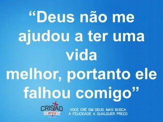 “Deus não me
 ajudou a ter uma
        vida
melhor, portanto ele
  falhou comigo”
 