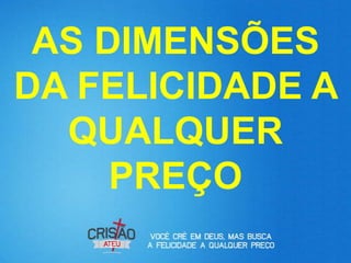 AS DIMENSÕES
DA FELICIDADE A
  QUALQUER
     PREÇO
 