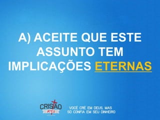 A) ACEITE QUE ESTE
     ASSUNTO TEM
IMPLICAÇÕES ETERNAS
 