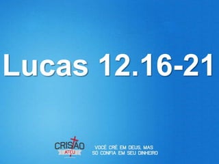 Lucas 12.16-21
 