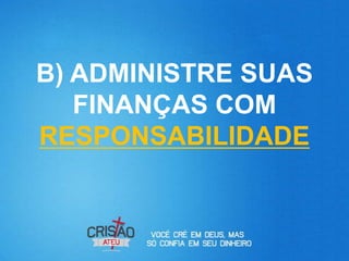 B) ADMINISTRE SUAS
   FINANÇAS COM
RESPONSABILIDADE
 