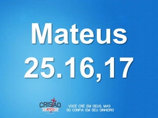 Mateus
25.16,17
 