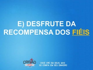E) DESFRUTE DA
RECOMPENSA DOS FIÉIS
 