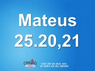 Mateus
25.20,21
 